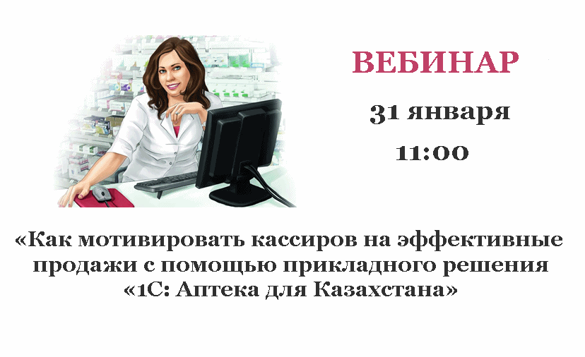 Вебинар «Как мотивировать кассиров на эффективные продажи с помощью прикладного решения «1С:Аптека для Казахстана» 31 января 2019 года